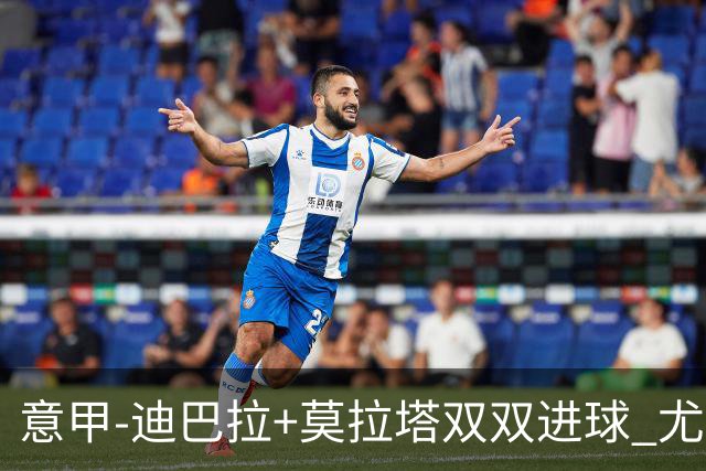 意甲-迪巴拉+莫拉塔双双进球 尤文2-0客场连胜